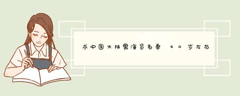 求中国大陆男演员名单 40岁左右，100人左右，好的追分,第1张
